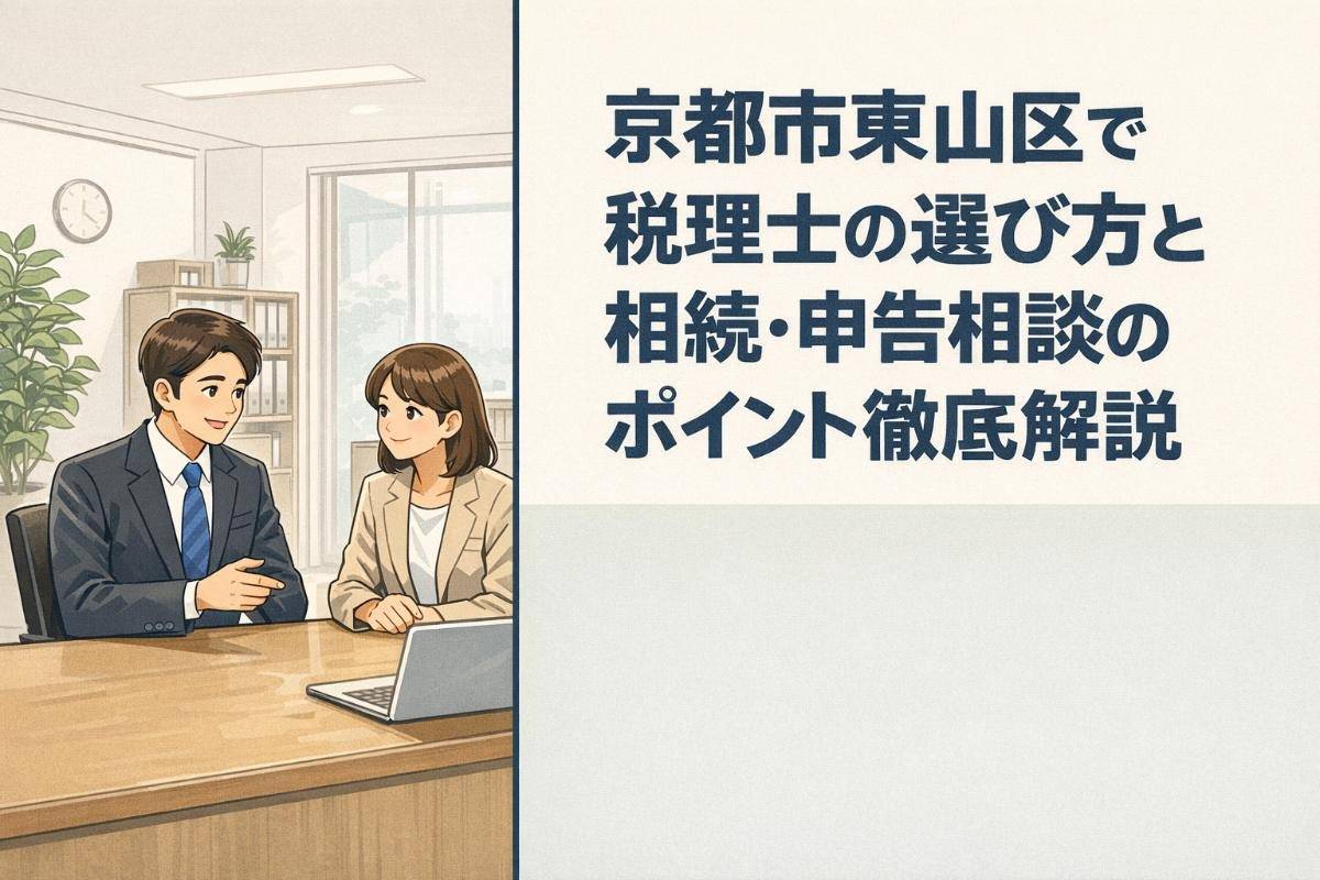 京都市東山区で税理士の選び方と相続・申告相談のポイント徹底解説